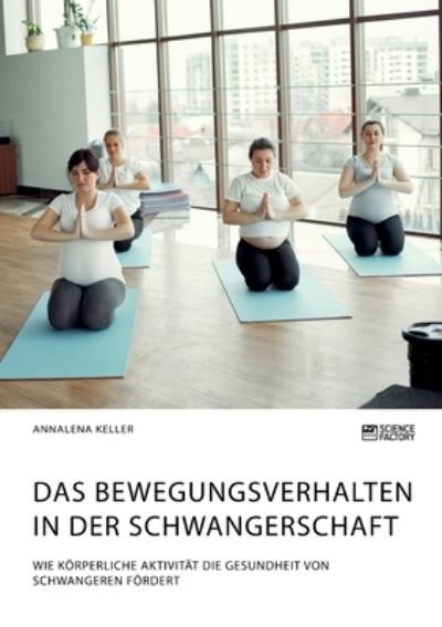 Cover for Annalena Keller · Das Bewegungsverhalten in der Schwangerschaft. Wie koerperliche Aktivitat die Gesundheit von Schwangeren foerdert (Paperback Book) (2021)