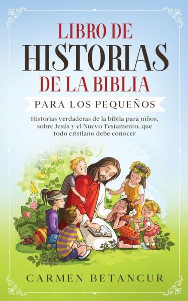 Libro de Historias de la Biblia Para Los Pequenos: Historias verdaderas de la biblia para ninos, sobre Jesus y el Nuevo Testamento, que todo cristiano debe conocer - Carmen Betancur - Books - Happy Children - 9783991040002 - March 27, 2020