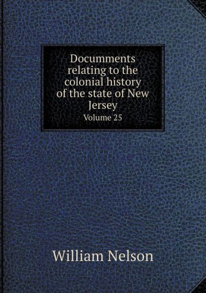 Cover for William Nelson · Documments Relating to the Colonial History of the State of New Jersey Volume 25 (Paperback Book) (2015)