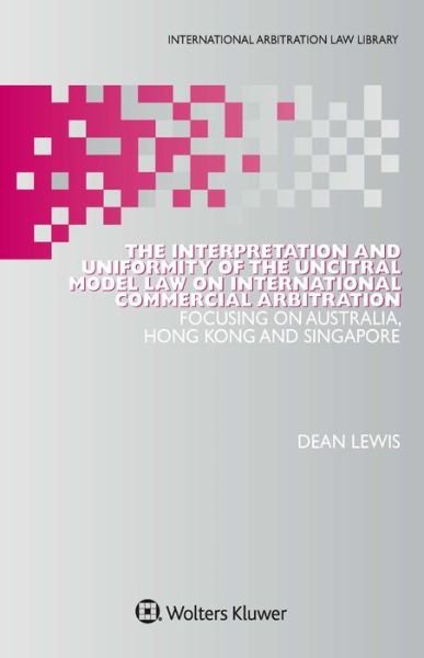 Cover for Dean Lewis · The Interpretation and Uniformity of the UNCITRAL Model Law on International Commercial Arbitration: Focusing on Australia, Hong Kong and Singapore (Hardcover bog) (2016)