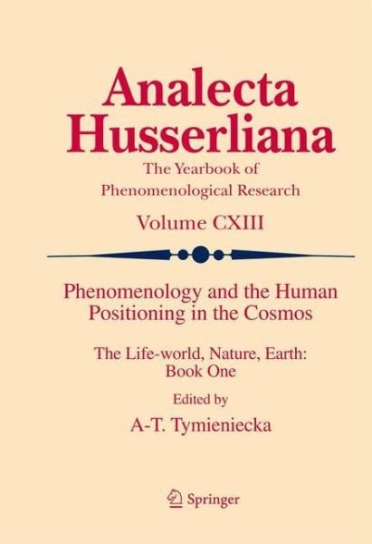 Cover for A-t Tymieniecka · Phenomenology and the Human Positioning in the Cosmos: The Life-world, Nature, Earth: Book One - Analecta Husserliana (Gebundenes Buch) [2013 edition] (2012)