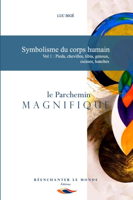 Cover for Luc Bige · Symbolisme du corps humain. Vol 1: Pieds, chevilles, tibia, genoux, cuisses, hanches: le Parchemin Magnifique - Le Parchemin Magnifique (Pocketbok) (2019)