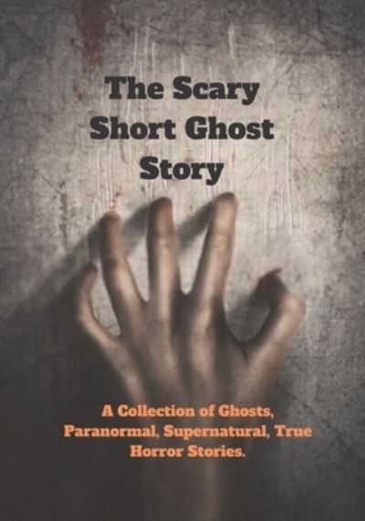 Cover for Kabir Shikder · The Scary Short Ghost Story: A Collection of Ghosts, Paranormal, Supernatural, True Horror Stories. (Paperback Book) (2022)