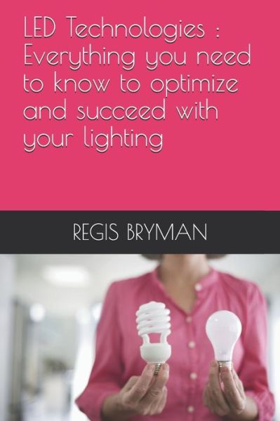 Cover for Regis Bryman · LED Technologies: Everything you need to know to optimize and succeed with your lighting (Taschenbuch) (2021)