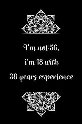 Cover for Birthday Journals Gifts · I'm not 56, i'm 18 with 38 years experience (Paperback Book) (2020)