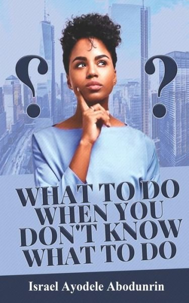 What To Do When You Don't Know What To Do - Israel Ayodele Abodunrin - Livres - Independently Published - 9798623729002 - 18 mars 2020