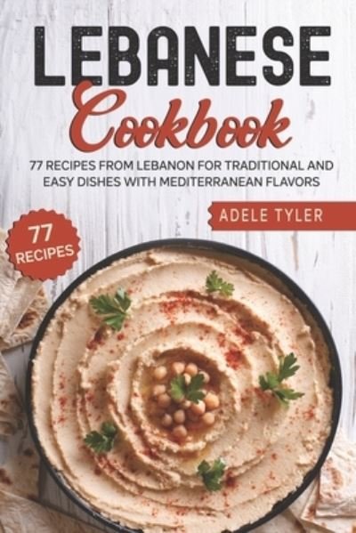 Cover for Tyler Adele Tyler · Lebanese Cookbook: 77 Recipes From Lebanon For Traditional And Easy Dishes With Mediterranean Flavors (Pocketbok) (2021)