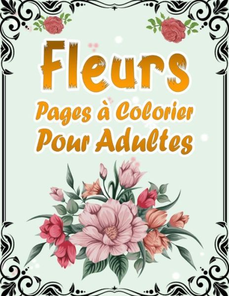 Fleurs Pages a Colorier Pour Adultes: 50 Motifs Floraux Anti-stress et Relaxant - Album Coloriage pour les Seniors et les Adultes - Magnifiques Compositions a Colorier avec de Belles Fleurs - Kr Livre De Coloriage - Livros - Independently Published - 9798725913002 - 21 de março de 2021