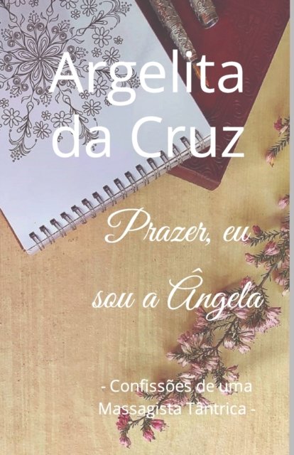 Cover for Argelita Da Cruz · Prazer, eu sou a Angela: - Confissoes de uma Massagista Tantrica - (Pocketbok) (2021)