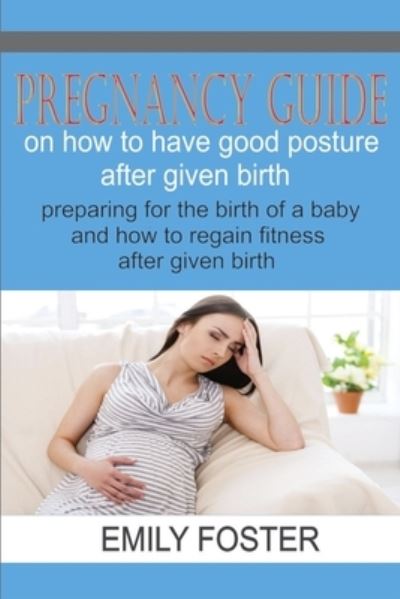 Cover for Emily Foster · Pregnancy Guide on How to Have a Good Posture After Giving Birth: Preparing for the birth of a baby and how to regain fitness after pregnancy (Paperback Book) (2021)