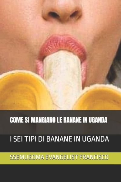 Cover for Ssemugoma Evangelist Francisco · Come Si Mangiano Le Banane in Uganda: I SEI Tipi Di Banane in Uganda (Taschenbuch) (2021)