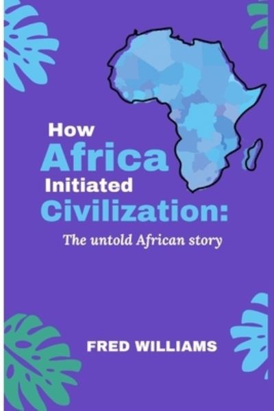 Cover for Fred Williams · How AFRICA initiated CIVILIZATION: The untold African story (Paperback Book) (2022)