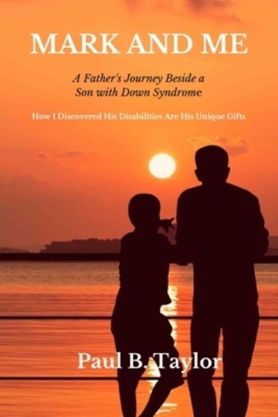 Mark and Me: A Father's Life-Changing Odyssey Beside a Son with Down Syndrome - How I Discovered His Disabilities Are His Unique Gifts - Paul Taylor - Kirjat - Paul Taylor Author - 9798985393002 - keskiviikko 29. kesäkuuta 2022