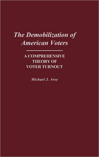 The Demobilization of American Voters: A Comprehensive Theory of Voter Turnout - Michael J. Avey - Books - Bloomsbury Publishing Plc - 9780313266003 - December 8, 1989