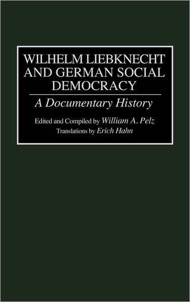 Cover for William Pelz · Wilhelm Liebknecht and German Social Democracy: A Documentary History - Documentary Reference Collections (Hardcover Book) (1994)