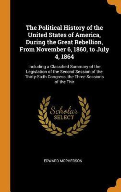 The Political History of the United States of America, During the Great Rebellion, from November 6, 1860, to July 4, 1864 - Edward McPherson - Boeken - Franklin Classics - 9780342062003 - 10 oktober 2018