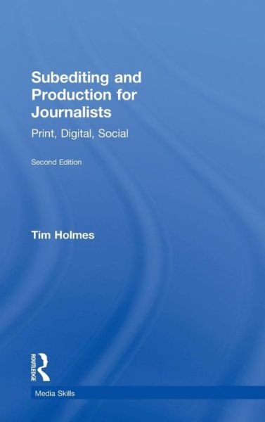Cover for Holmes, Tim (Cardiff University, Cardiff, United Kingdom) · Subediting and Production for Journalists: Print, Digital &amp; Social - Media Skills (Hardcover Book) (2015)