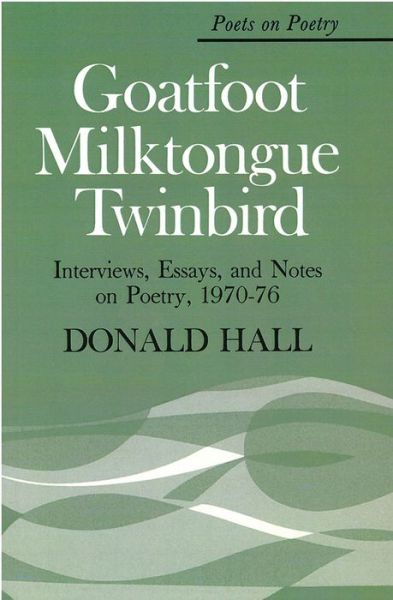 Cover for Donald Hall · Goatfoot Milktongue Twinbird: Interviews, Essays and Notes on Poetry, 1970-76 - Poets on Poetry (Paperback Book) (1978)