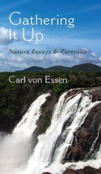 Cover for Carl François von Essen · Gathering It Up : Nature Essays and Portraits (Hardcover Book) (2020)