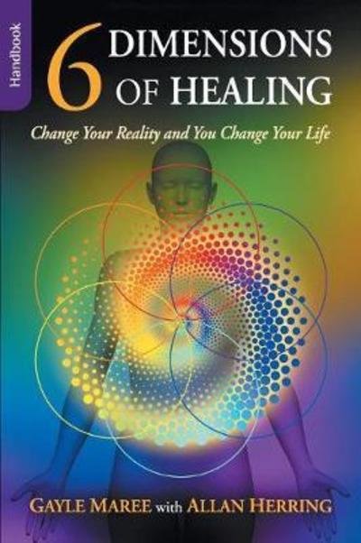 Cover for Gayle Maree · 6 Dimensions of Healing - Handbook - Change Your Reality and You Change Your Life (Paperback Book) (2017)
