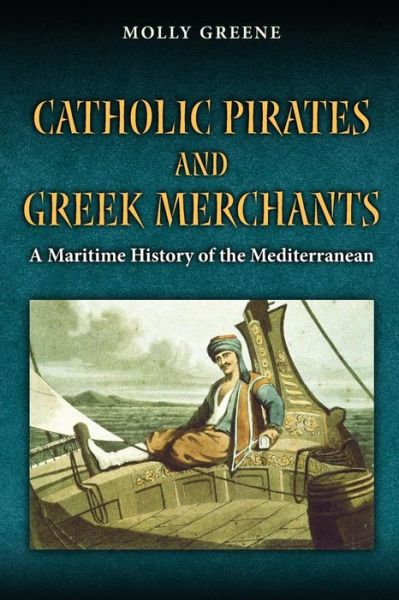 Cover for Molly Greene · Catholic Pirates and Greek Merchants: A Maritime History of the Early Modern Mediterranean - Princeton Modern Greek Studies (Paperback Book) [Reprint edition] (2013)