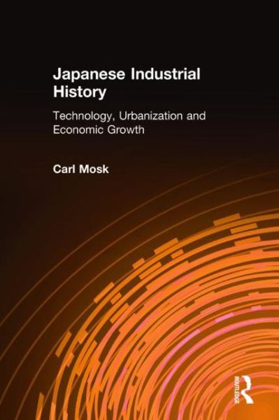 Cover for Mosk, Carl (University of Victoria, Canada) · Japanese Industrial History: Technology, Urbanization and Economic Growth (Hardcover Book) (2001)