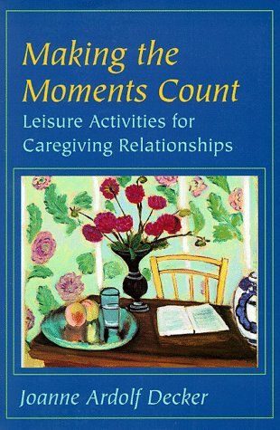 Cover for Decker, Joanne Ardolf (Professor of Therapeutic Recreation, Mankato State University) · Making the Moments Count: Leisure Activities for Caregiving Relationships (Taschenbuch) (1998)