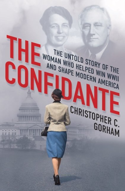 Cover for Christopher C. Gorham · The Confidante: The Untold Story of the Woman Who Helped Win WWII and Shape Modern America (Hardcover Book) (2023)