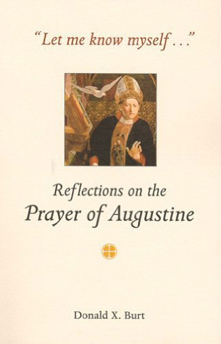 Let Me Know Myself...: Reflections on the Prayer of Augustine - Donald X. Burt - Bücher - Liturgical Press - 9780814628003 - 1. April 2002
