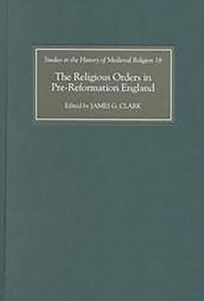 Cover for James G Clark · The Religious Orders in Pre-Reformation England - Studies in the History of Medieval Religion (Inbunden Bok) (2002)