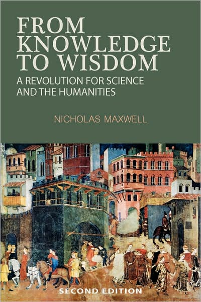 Cover for Nicholas Maxwell · From Knowledge to Wisdom: A Revolution for Science and the Humanities (Paperback Book) [2 Revised edition] (2007)