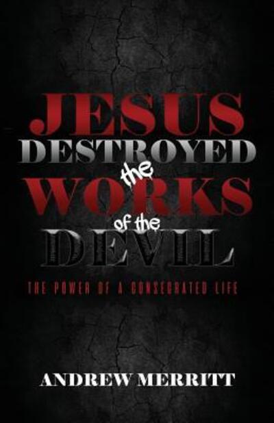 Cover for Andrew Merritt · Jesus Destroyed the Works of the Devil : The Power of a Consecrated Life (Paperback Book) (2018)