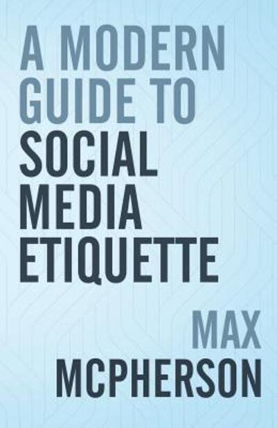 Cover for Max McPherson · A Modern Guide to Social Media Etiquette (Paperback Book) (2018)