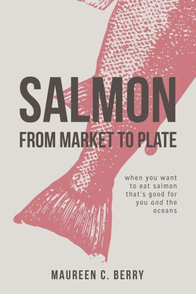 Cover for Maureen C Berry · Salmon From Market To Plate: when you want to eat salmon that is good for you and the oceans - Sustainable Seafood Kitchen (Paperback Book) (2016)