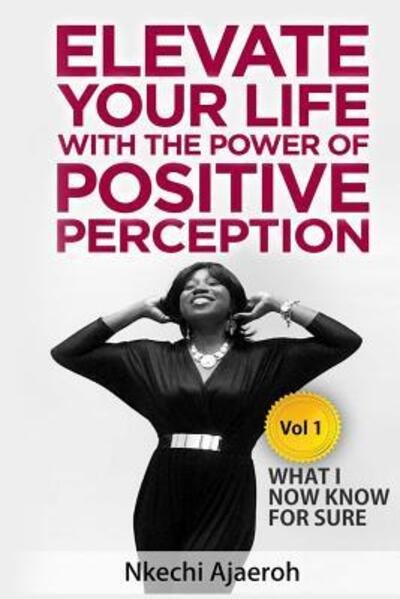 Elevate Your Life with the Power of Positive Perception : What I Now Know For Sure - Nkechi Ajaeroh - Livres - Just Positude - 9780998104003 - 3 octobre 2016