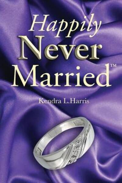 Happily Never Married - Kendra L Harris - Kirjat - Happily Never Married LLC - 9780998245003 - maanantai 14. marraskuuta 2016