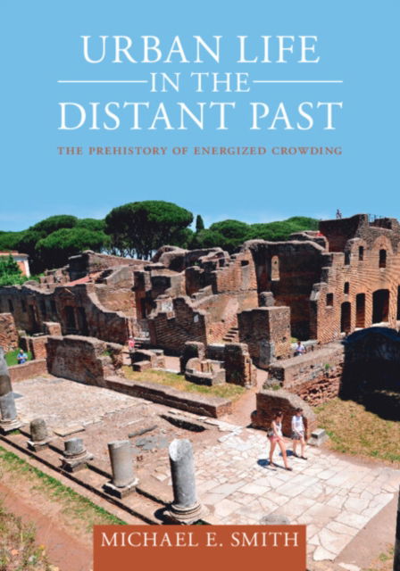 Smith, Michael E. (Arizona State University) · Urban Life in the Distant Past: The Prehistory of Energized Crowding - Urban Archaeological Pasts (Paperback Book) (2024)