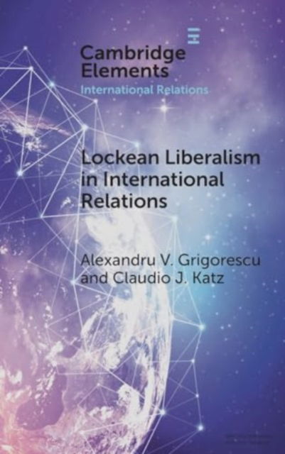 Cover for Grigorescu, Alexandru V. (Loyola University Chicago) · Lockean Liberalism in International Relations - Elements in International Relations (Innbunden bok) (2024)