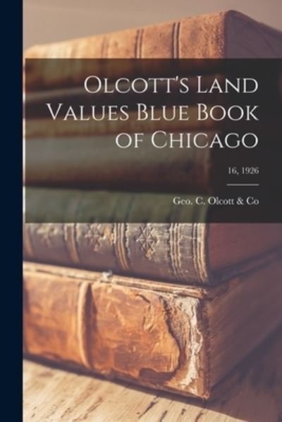 Cover for Geo C Olcott &amp; Co · Olcott's Land Values Blue Book of Chicago; 16, 1926 (Paperback Bog) (2021)