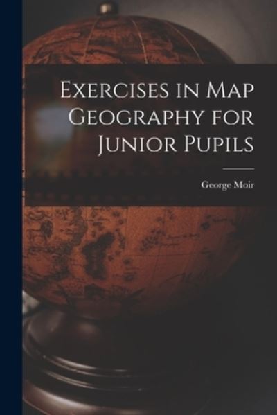 Cover for George Moir · Exercises in Map Geography for Junior Pupils [microform] (Paperback Book) (2021)