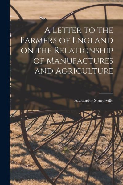 Cover for Alexander 1811-1885 Somerville · A Letter to the Farmers of England on the Relationship of Manufactures and Agriculture (Paperback Book) (2021)