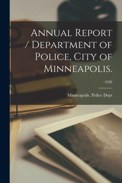 Cover for Minneapolis (Minn ) Police Dept · Annual Report / Department of Police, City of Minneapolis.; 1938 (Paperback Book) (2021)