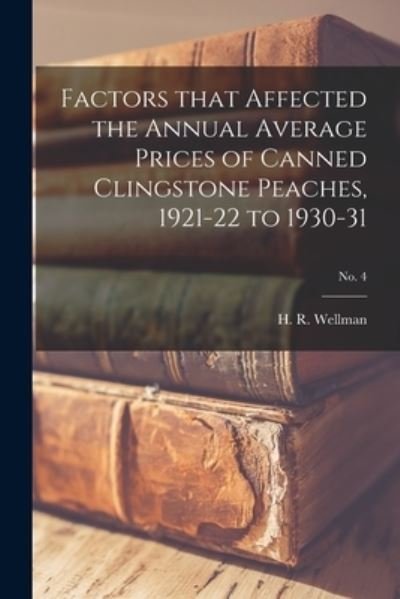 Cover for H R Wellman · Factors That Affected the Annual Average Prices of Canned Clingstone Peaches, 1921-22 to 1930-31; No. 4 (Taschenbuch) (2021)