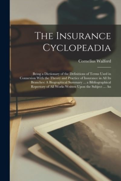 Cover for Cornelius Walford · Insurance Cyclopeadia : Being a Dictionary of the Definitions of Terms Used in Connexion with the Theory and Practice of Insurance in All Its Branches (Book) (2022)
