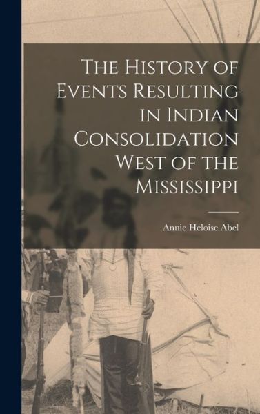 Cover for Annie Heloise Abel · History of Events Resulting in Indian Consolidation West of the Mississippi (Buch) (2022)