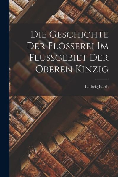 Cover for Ludwig Barth · Die Geschichte der Flösserei Im Flussgebiet der Oberen Kinzig (Book) (2022)