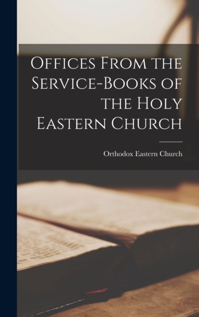 Offices From the Service-Books of the Holy Eastern Church - Orthodox Eastern Church - Libros - Legare Street Press - 9781016562003 - 27 de octubre de 2022