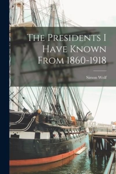 Cover for Simon Wolf · Presidents I Have Known From 1860-1918 (Book) (2022)