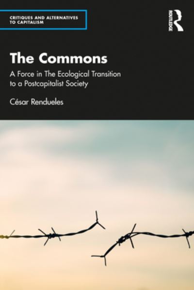 Cover for Rendueles, Cesar (Spanish National Research Council) · The Commons: A Force in the Socio-Ecological Transition to Postcapitalism - Critiques and Alternatives to Capitalism (Paperback Book) (2023)