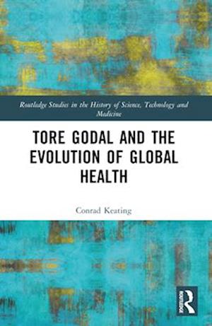 Tore Godal and the Evolution of Global Health - Routledge Studies in the History of Science, Technology and Medicine - Conrad Keating - Books - Taylor & Francis Ltd - 9781032427003 - April 13, 2025